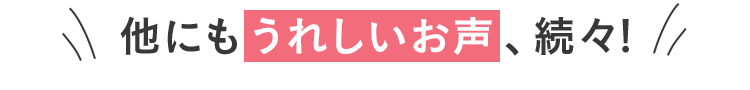 他にもうれしいお声、続々!
