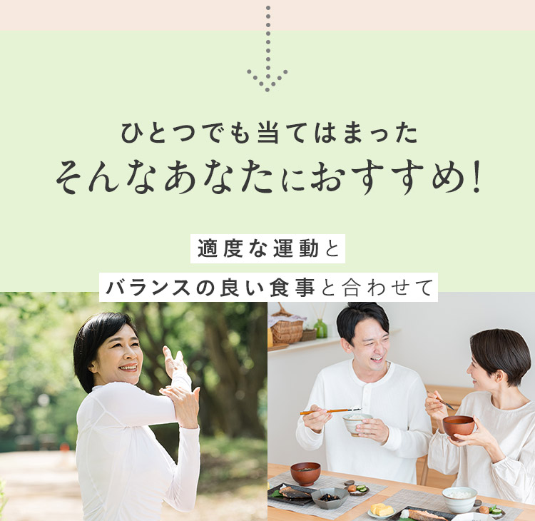 ひとつでも当てはまったそんなあなたにおすすめ！ 適度な運動とバランスの良い食事と合わせて