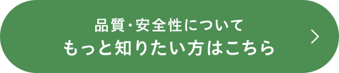 品質・安全性についてもっと知りたい方はこちら