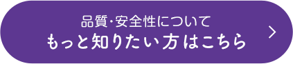 品質・安全性についてもっと知りたい方はこちら