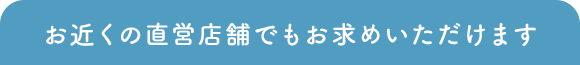 お近くの直営店舗でもお求めいただけます
