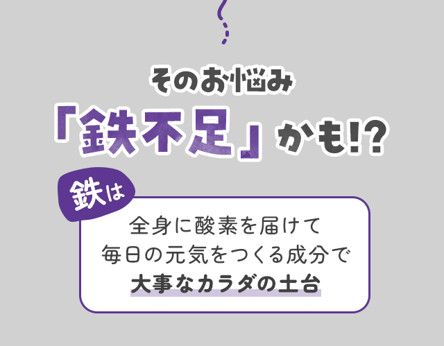 そのお悩み「鉄不足」かも!?鉄は全身に酸素を届けて毎日の元気をつくる成分で大事なカラダの土台