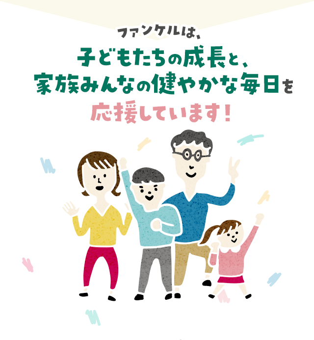  ファンケルは、子どもたちの成長と、家族みんなの健やかな毎日を応援しています！