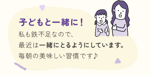 子どもと一緒に！私も鉄不足なので、最近は一緒にとるようにしています。毎朝の美味しい習慣です♪