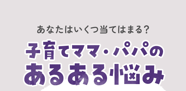 あなたはいくつ当てはまる？子育てママ・パパのあるある悩み