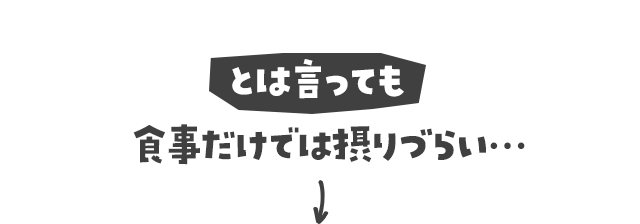 とは言っても食事だけでは摂りづらい…