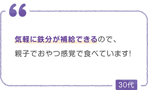 気軽に鉄分が補給できるので、親子でおやつ感覚で食べています！