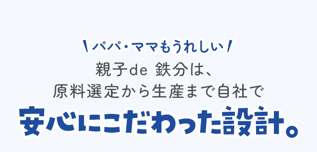 パパ・ママもうれしい親子de 鉄分は、原料選定から生産まで自社で安心にこだわった設計。