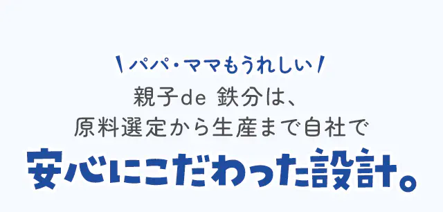 パパ・ママもうれしい親子de 鉄分は、原料選定から生産まで自社で安心にこだわった設計。