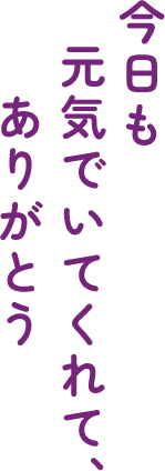 今日も元気でいてくれて、ありがとう