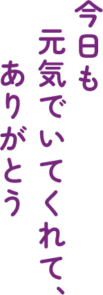 今日も元気でいてくれて、ありがとう