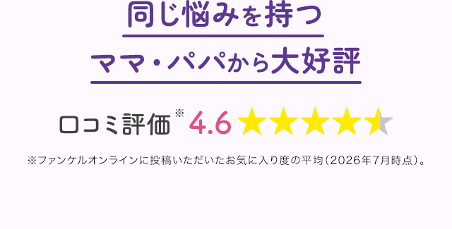 同じ悩みを持つママ・パパから大好評 口コミ評価4.6