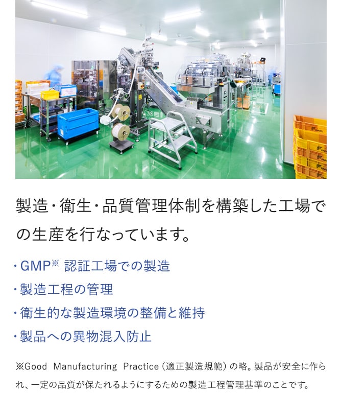 製造・衛生・品質管理体制を構築した工場での生産を行なっています。