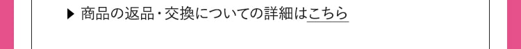 商品の返品・交換についての詳細はこちら