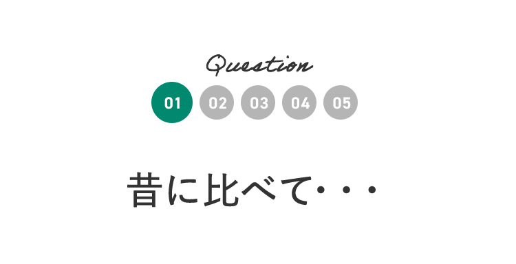 Question01 昔に比べて…