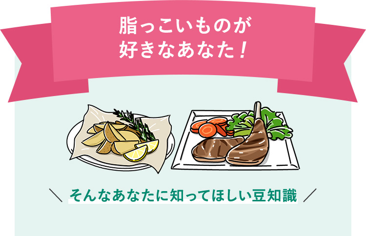 脂っこいものが好きなあなた！ そんなあなたに知ってほしい豆知識