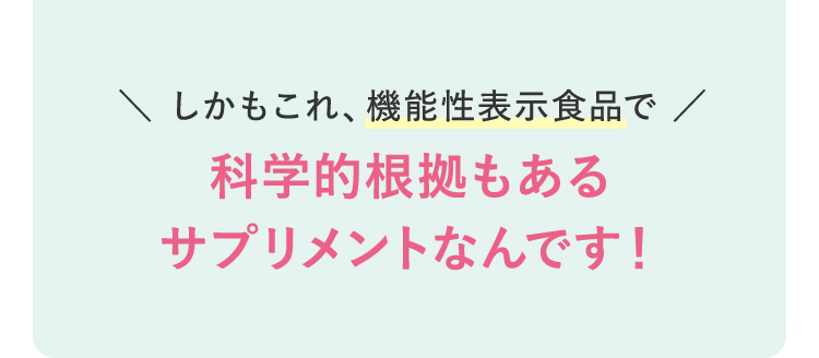 しかもこれ、機能性表示食品で科学的根拠もあるサプリメントなんです！