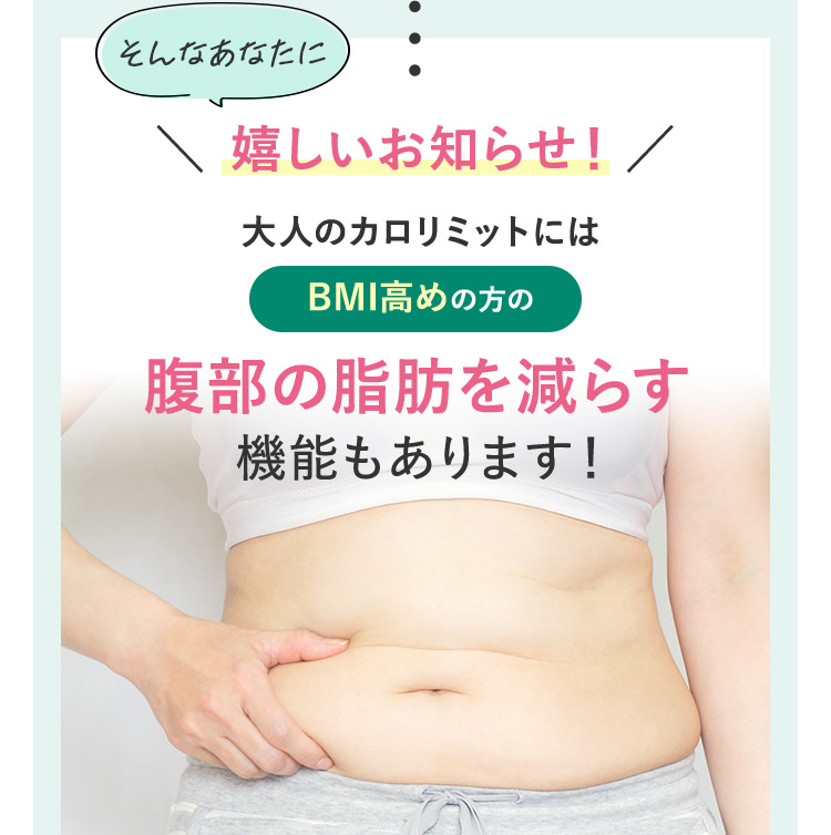 そんなあなたに嬉しいお知らせ！ 大人のカロリミットにはBMI高めの方の腹部の脂肪を減らす機能もあります！
