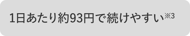 1日あたり約93円で続けやすい※3