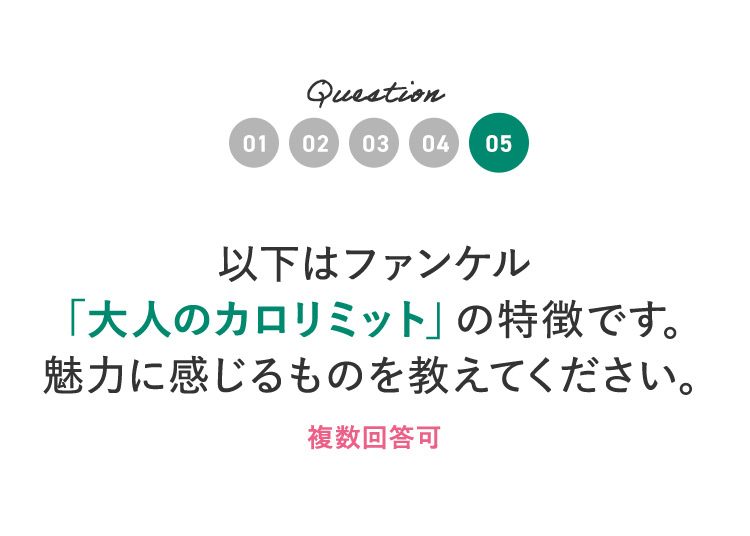 Question05 以下はファンケル「大人のカロリミット」の特徴です。魅力に感じるものを教えてください。 複数回答可