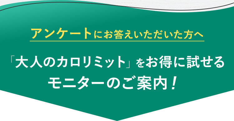 アンケートにお答えいただいた方へ「大人のカロリミット」をお得に試せるモニターのご案内！