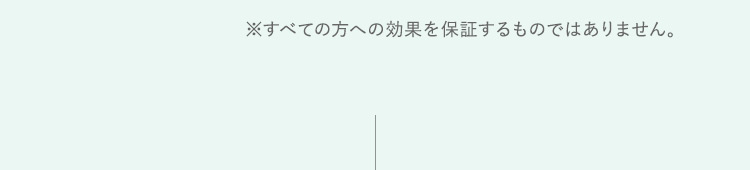すべての方への効果を保証するものではありません。