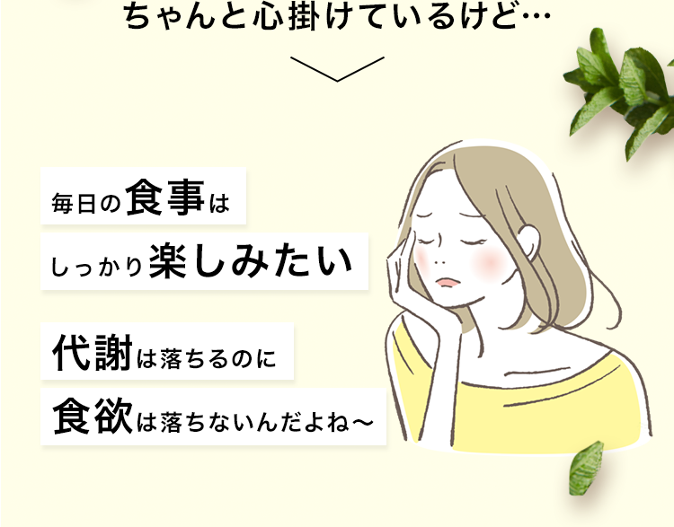 ちゃんと心掛けているけど… 毎日の食事はしっかり楽しみたい 代謝は落ちるのに食欲は落ちないんだよね〜
