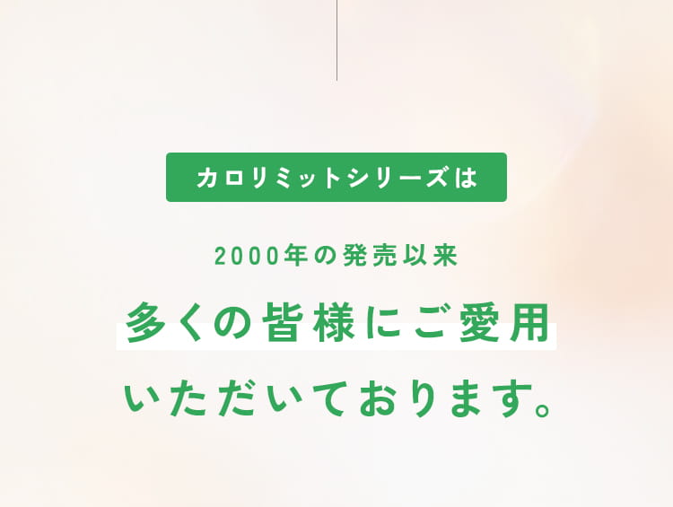 カロリミットシリーズは2000年の発売以来多くの皆様にご愛用いただいております。