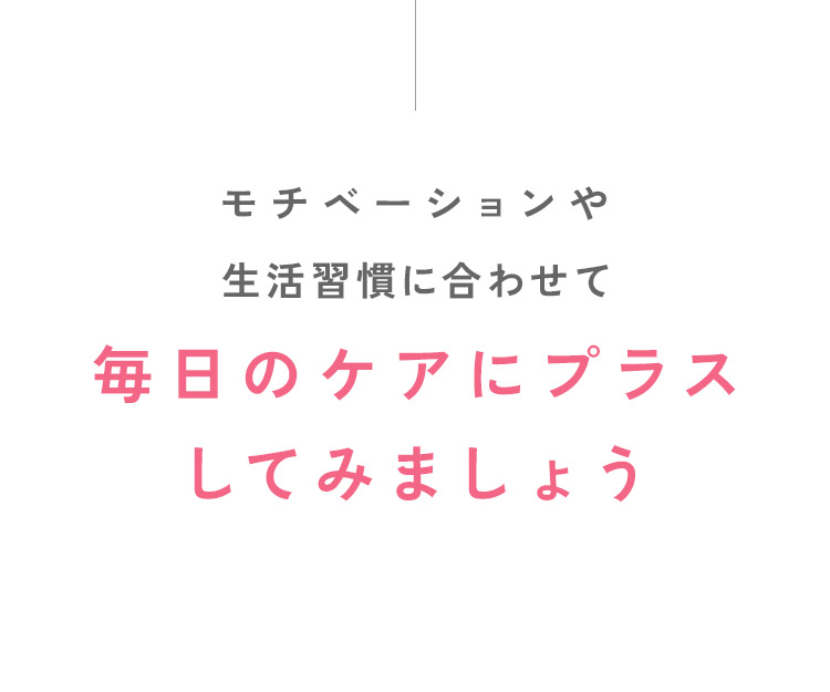 毎日のケアにプラスしてみましょう