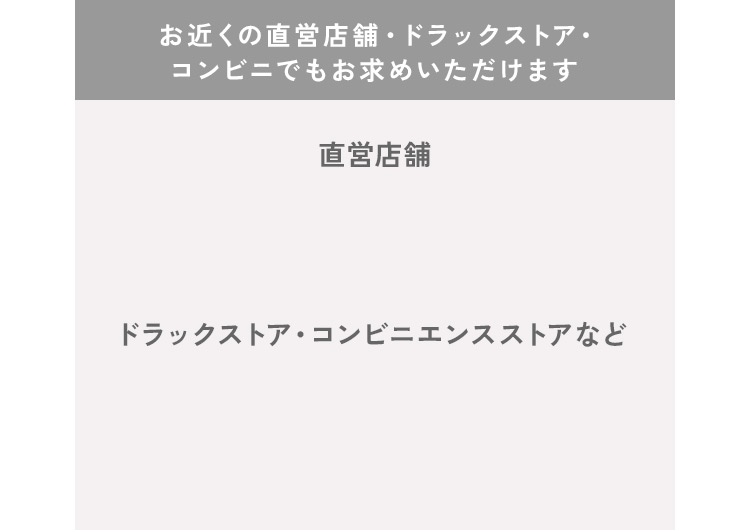 お近くの直営店舗・ドラックストア・コンビニでもお求めいただけます