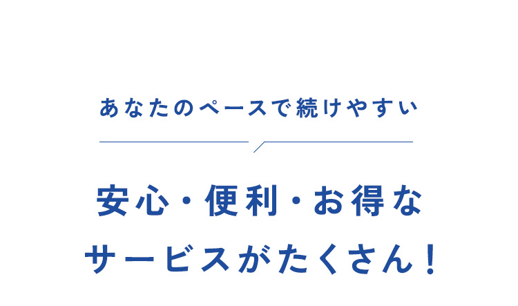安心・便利・お得なサービスがたくさん！