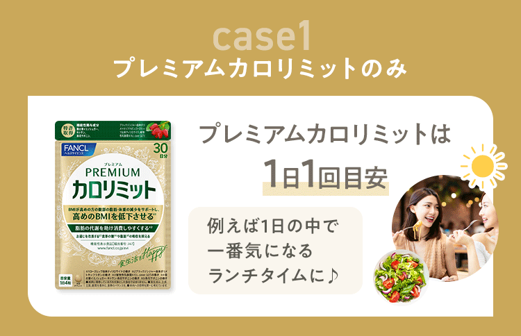 case1 プレミアムカロリミットのみ プレミアムカロリミットは1日1回目安 例えば1日の中で一番気になるランチタイムに♪