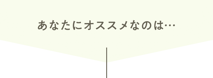 あなたにオススメなのは…