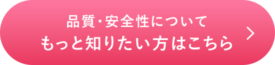品質・安全性についてもっと知りたい方はこちら