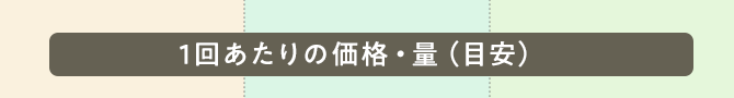 1回あたりの価格・量（目安）