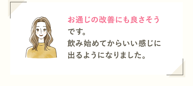 お通じの改善にも良さそうです。飲み始めてからいい感じに出るようになりました。