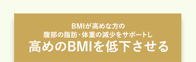 BMIが高めな方の腹部の脂肪・体重の減少をサポートし 高めのBMIを低下させる