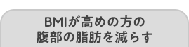 BMIが高めの方の腹部の脂肪を減らす