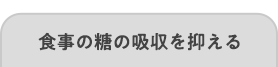 食事の糖の吸収を抑える