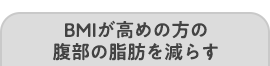 BMIが高めの方の腹部の脂肪を減らす