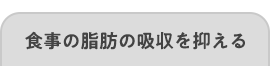 食事の脂肪の吸収を抑える