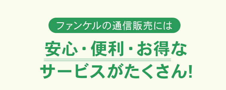 ファンケルの通信販売には 安心・便利・お得なサービスがたくさん!