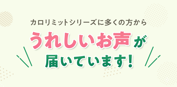 カロリミットシリーズに多くの方からうれしいお声が届いています！