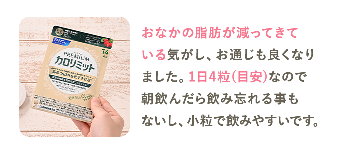 おなかの脂肪が減ってきている気がし、お通じも良くなりました。1日4粒(目安)なので朝飲んだら飲み忘れる事もないし、小粒で飲みやすいです。