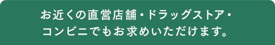 お近くの直営店舗・ドラッグストア・コンビニでもお求めいただけます。