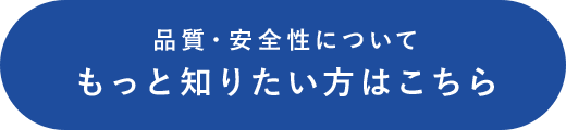 品質・安全性についてもっと知りたい方はこちら
