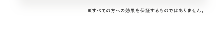 ※すべての方への効果を保証するものではありません。