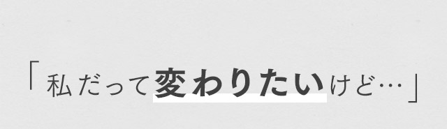 私だって変わりたいけど…