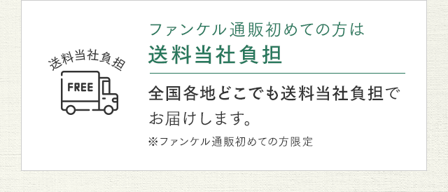 ファンケル通販初めての方は送料当社負担 全国各地どこでも送料当社負担でお届けします。※ファンケル通販初めての方限定