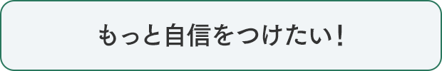 もっと自信をつけたい！
